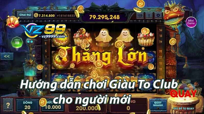 Hướng dẫn chơi Giàu To Club cho người mới