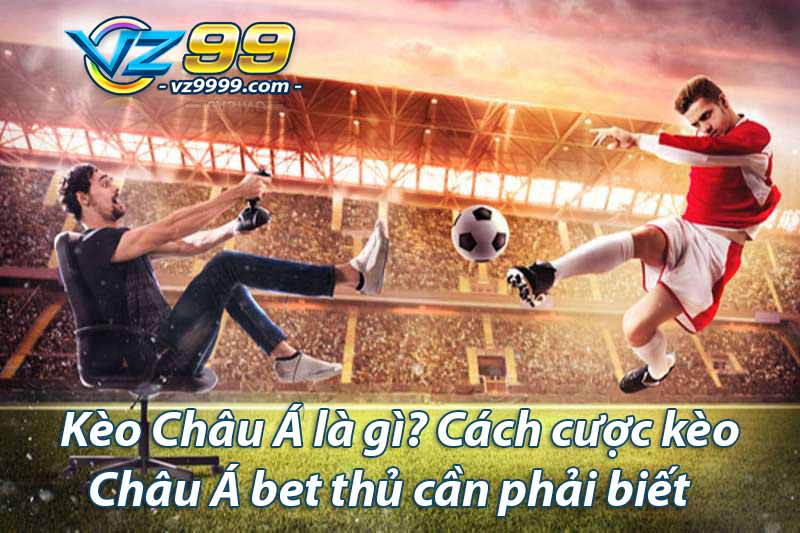 Kèo Châu Á là gì Cách cược kèo Châu Á bet thủ cần phải biết