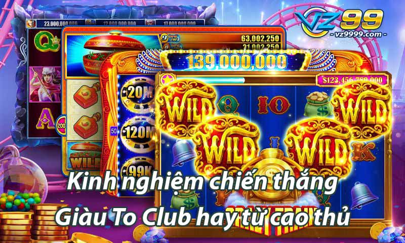 Kinh nghiệm chiến thắng Giàu To Club hay từ cao thủ