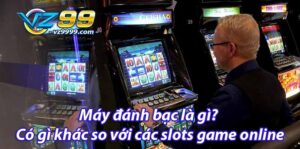 Máy đánh bạc là gì có gì khác so với các slots game online